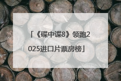 《碟中谍8》领跑2025进口片票房榜