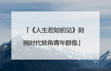 《人生若如初见》刻画时代转角青年群像