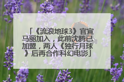 《流浪地球3》官宣马丽加入，此前沈腾已加盟，两人《独行月球》后再合作科幻电影