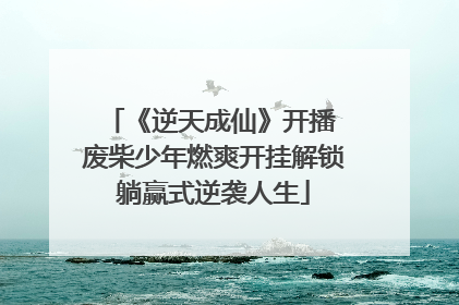 《逆天成仙》开播 废柴少年燃爽开挂解锁躺赢式逆袭人生