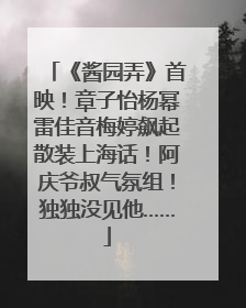 《酱园弄》首映！章子怡杨幂雷佳音梅婷飙起散装上海话！阿庆爷叔气氛组！独独没见他……