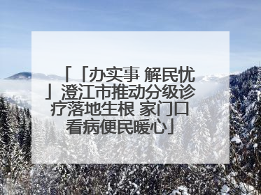 「办实事 解民忧」澄江市推动分级诊疗落地生根 家门口看病便民暖心