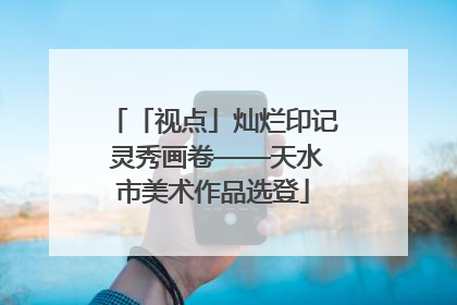 「视点」灿烂印记 灵秀画卷——天水市美术作品选登