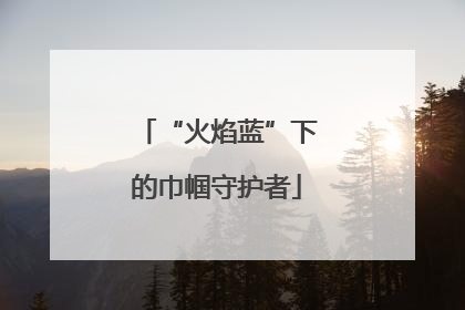 “火焰蓝”下的巾帼守护者