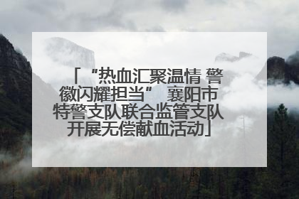 “热血汇聚温情 警徽闪耀担当” 襄阳市特警支队联合监管支队开展无偿献血活动