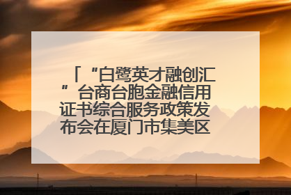 “白鹭英才融创汇”台商台胞金融信用证书综合服务政策发布会在厦门市集美区成功举办