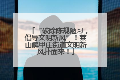 “破除陈规陋习，倡导文明新风”！莱山解甲庄街道文明新风扑面来！