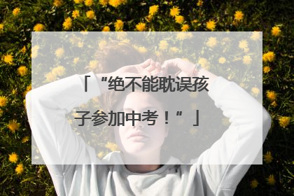 “绝不能耽误孩子参加中考！”