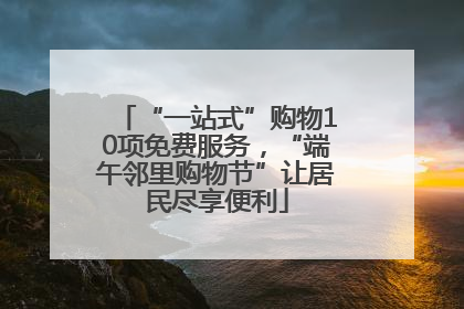 “一站式”购物10项免费服务，“端午邻里购物节”让居民尽享便利