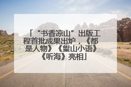 “书香凉山”出版工程首批成果出炉，《都是人物》《望山小语》《听海》亮相