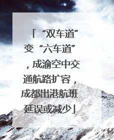 “双车道”变“六车道”，成渝空中交通航路扩容，成都出港航班延误或减少