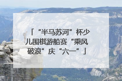 “半马苏河”杯少儿围棋游船赛“乘风破浪”庆“六一”