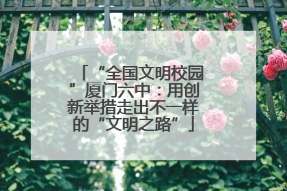 “全国文明校园”厦门六中：用创新举措走出不一样的“文明之路”