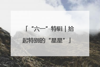 “六一”特辑｜拾起特别的“星星”