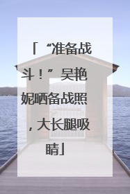 “准备战斗！”吴艳妮晒备战照，大长腿吸睛
