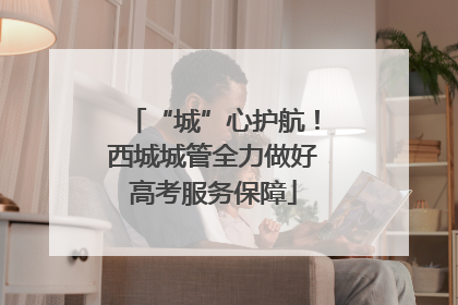 “城”心护航！西城城管全力做好高考服务保障