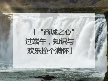 “商城之心”过端午，知识与欢乐撞个满怀