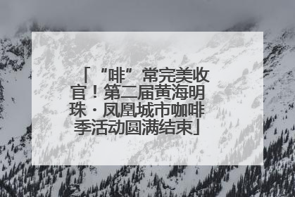 “啡”常完美收官！第二届黄海明珠・凤凰城市咖啡季活动圆满结束