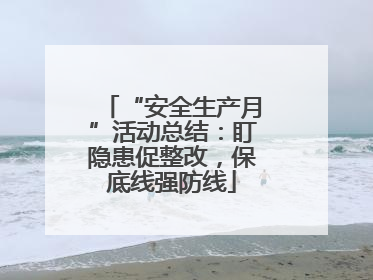 “安全生产月”活动总结：盯隐患促整改，保底线强防线