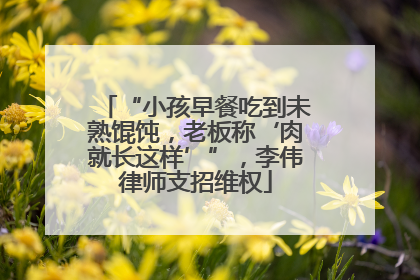 “小孩早餐吃到未熟馄饨，老板称‘肉就长这样’”，李伟律师支招维权