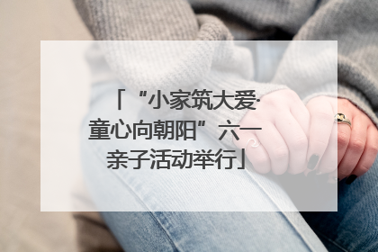 “小家筑大爱·童心向朝阳”六一亲子活动举行