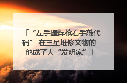 “左手握焊枪右手敲代码” 在三星堆修文物的他成了大“发明家”