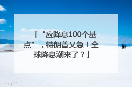 “应降息100个基点”，特朗普又急！全球降息潮来了？