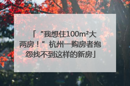 “我想住100m²大两房！”杭州一购房者抱怨找不到这样的新房