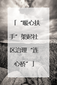 “暖心扶手”架起社区治理“连心桥”