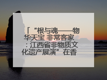 “根与魂——物华天宝 非常客家：江西省非物质文化遗产展演”在香港举行