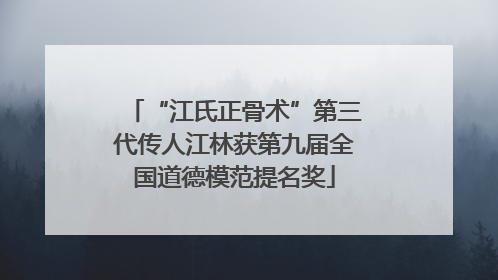 “江氏正骨术”第三代传人江林获第九届全国道德模范提名奖