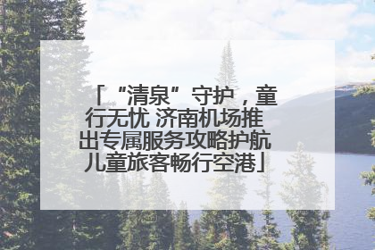 “清泉”守护，童行无忧 济南机场推出专属服务攻略护航儿童旅客畅行空港