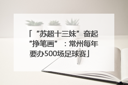 “苏超十三妹”奋起“挣笔画”：常州每年要办500场足球赛