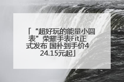 “超好玩的能量小圆表”荣耀手表Fit正式发布 国补到手价424.15元起