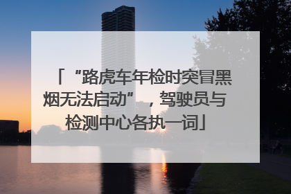 “路虎车年检时突冒黑烟无法启动”，驾驶员与检测中心各执一词