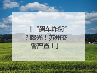 “飙车炸街”？曝光！苏州交警严查！