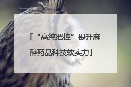 “高纯把控”提升麻醉药品科技软实力