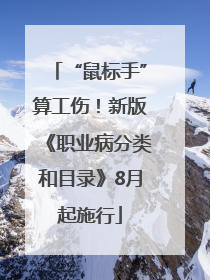 “鼠标手”算工伤！新版《职业病分类和目录》8月起施行