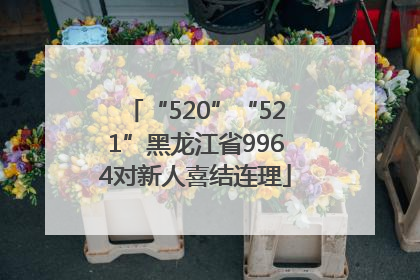 “520”“521”黑龙江省9964对新人喜结连理