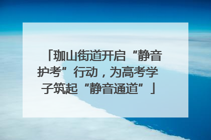 珈山街道开启“静音护考”行动，为高考学子筑起“静音通道”