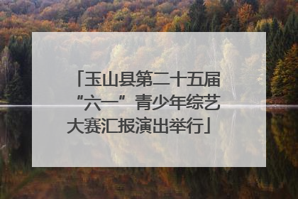 玉山县第二十五届“六一”青少年综艺大赛汇报演出举行