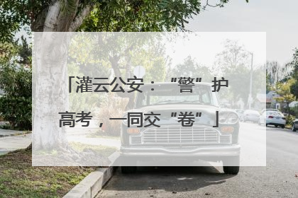 灌云公安：“警”护高考，一同交“卷”