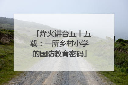 烽火讲台五十五载：一所乡村小学的国防教育密码