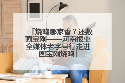 烧鸡哪家香？还数画宝刚——河南报业全媒体老字号行走进画宝刚烧鸡