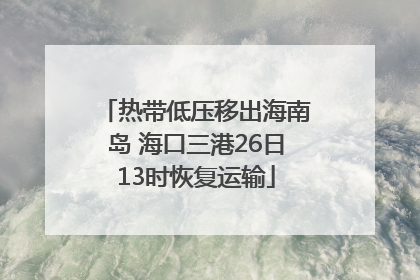 热带低压移出海南岛 海口三港26日13时恢复运输