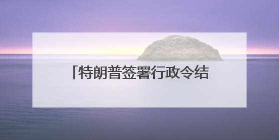 特朗普签署行政令结束美国对叙利亚制裁