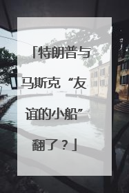 特朗普与马斯克“友谊的小船”翻了？