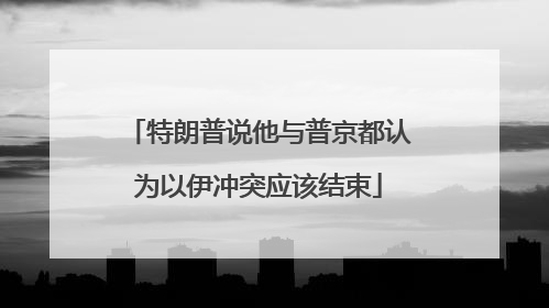 特朗普说他与普京都认为以伊冲突应该结束