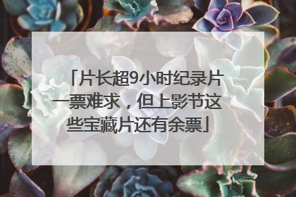 片长超9小时纪录片一票难求，但上影节这些宝藏片还有余票