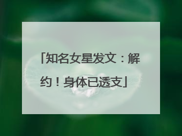 知名女星发文：解约！身体已透支